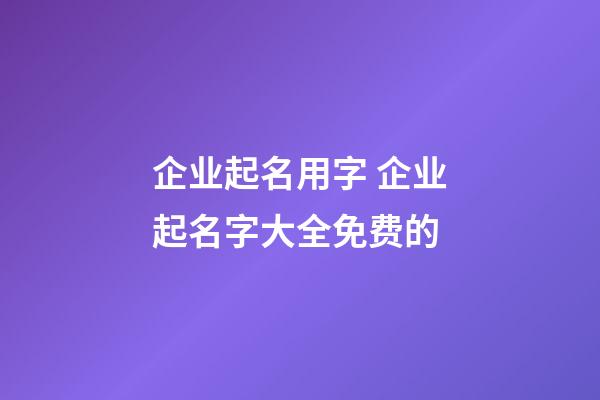 企业起名用字 企业起名字大全免费的-第1张-公司起名-玄机派